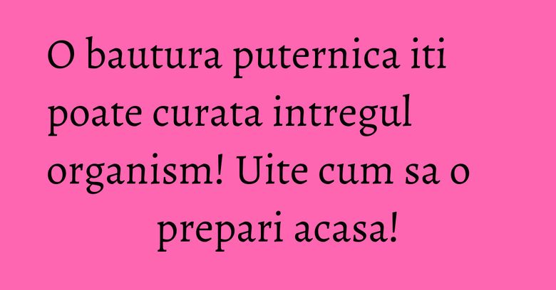 O bautura puternica iti poate curata intregul organism! Uite cum sa o prepari acasa! O bautura puternica iti poate curata intregul organism! Uite cum sa o prepari acasa!