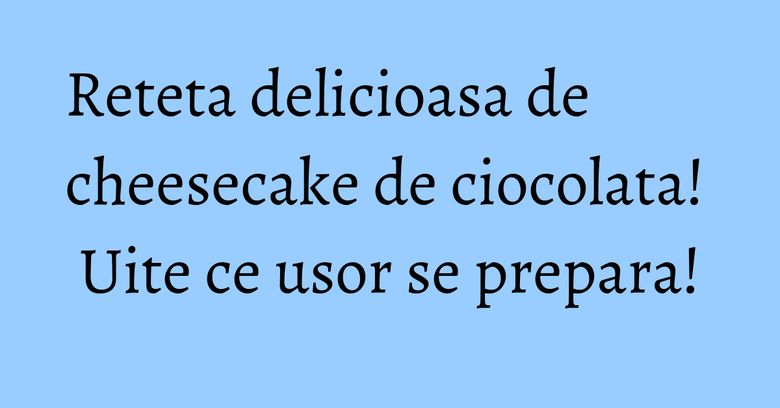 Reteta delicioasa de cheesecake de ciocolata! Uite ce usor se prepara! Reteta delicioasa de cheesecake de ciocolata! Uite ce usor se prepara!