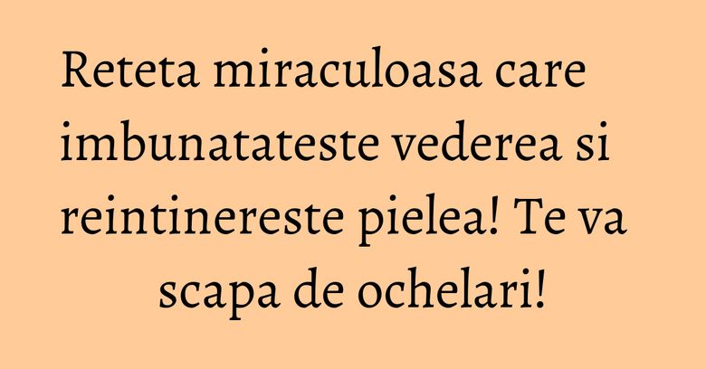 Reteta miraculoasa care imbunatateste vederea si reintinereste pielea! Te va scapa de ochelari! Reteta miraculoasa care imbunatateste vederea si reintinereste pielea! Te va scapa de ochelari!