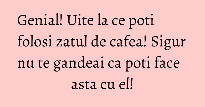 Genial! Uite la ce poti folosi zatul de cafea! Sigur nu te gandeai ca poti face asta cu el! Genial! Uite la ce poti folosi zatul de cafea! Sigur nu te gandeai ca poti face asta cu el!