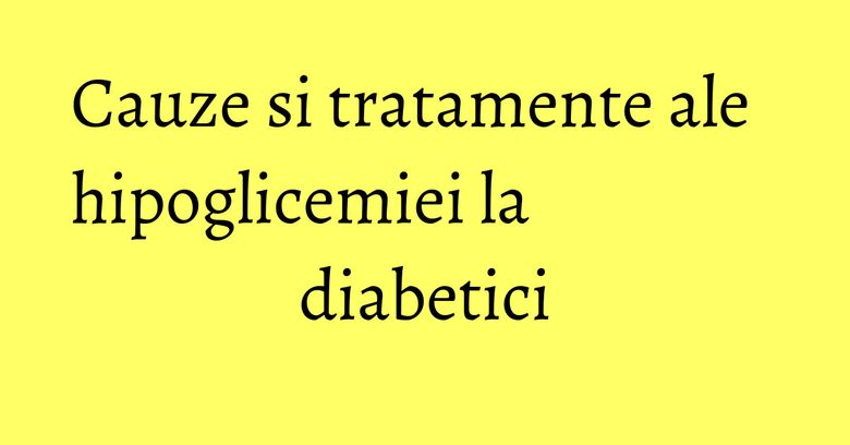 Cauze si tratamente ale hipoglicemiei la diabetici