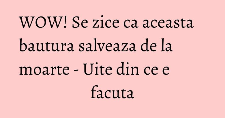 WOW! Se zice ca aceasta bautura salveaza de la moarte - Uite din ce e facuta WOW! Se zice ca aceasta bautura salveaza de la moarte - Uite din ce e facuta