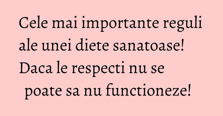 Cele mai importante reguli ale unei diete sanatoase! Daca le respecti nu se poate sa nu functioneze! Cele mai importante reguli ale unei diete sanatoase! Daca le respecti nu se poate sa nu functioneze!