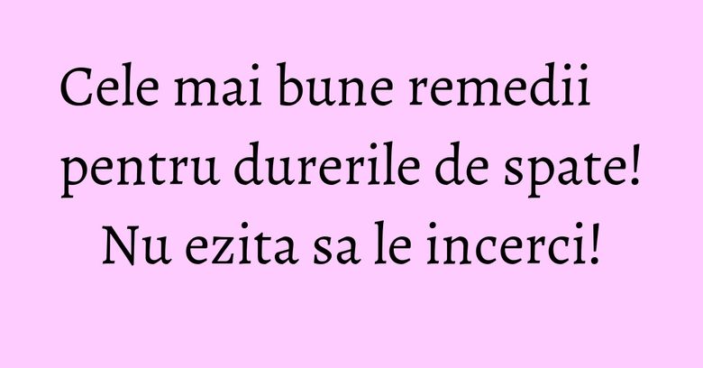 Cele mai bune remedii pentru durerile de spate! Nu ezita sa le incerci! Cele mai bune remedii pentru durerile de spate! Nu ezita sa le incerci!