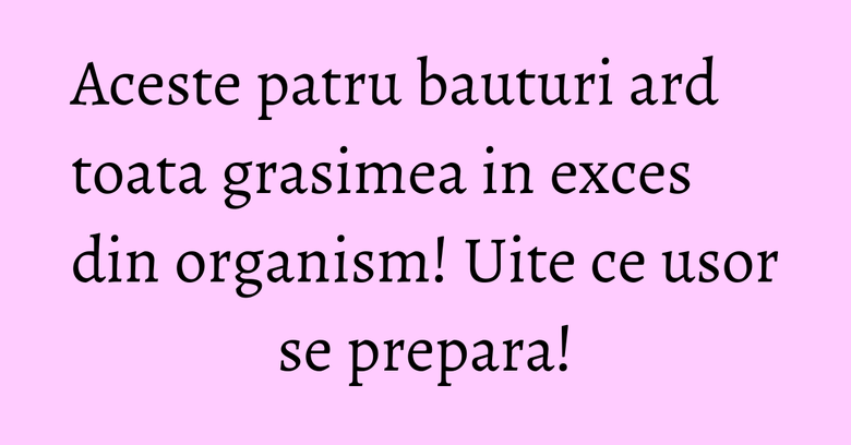 Aceste patru bauturi ard toata grasimea in exces din organism! Uite ce usor se prepara! Aceste patru bauturi ard toata grasimea in exces din organism! Uite ce usor se prepara!