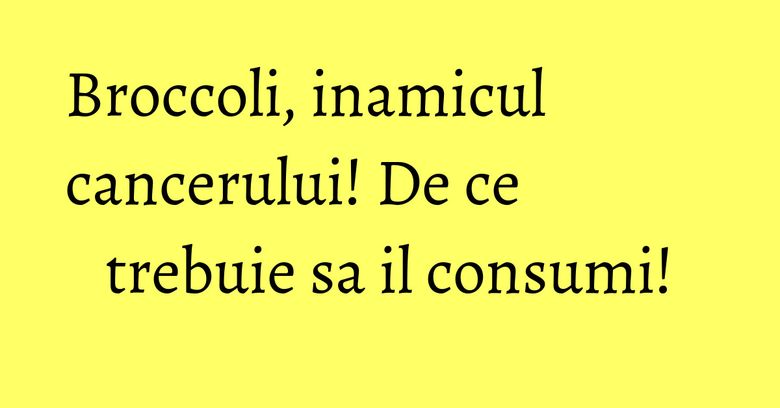 Broccoli, inamicul cancerului! De ce trebuie sa il consumi! Broccoli, inamicul cancerului! De ce trebuie sa il consumi!