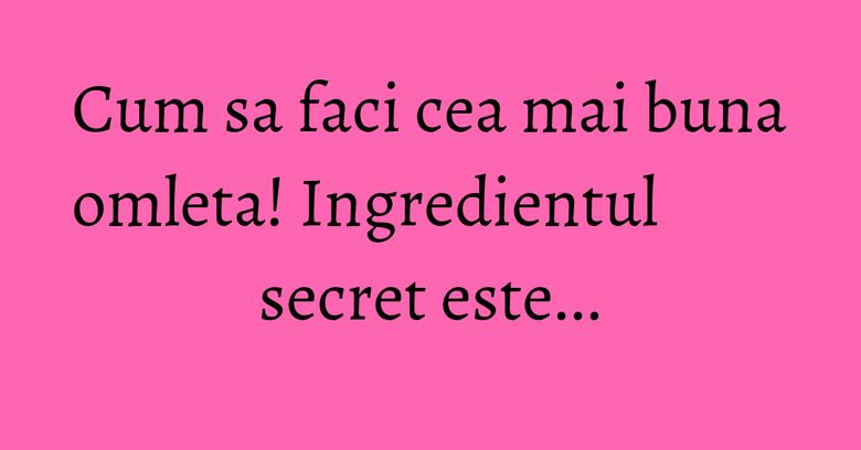 Cum sa faci cea mai buna omleta! Ingredientul secret este... Cum sa faci cea mai buna omleta! Ingredientul secret este...