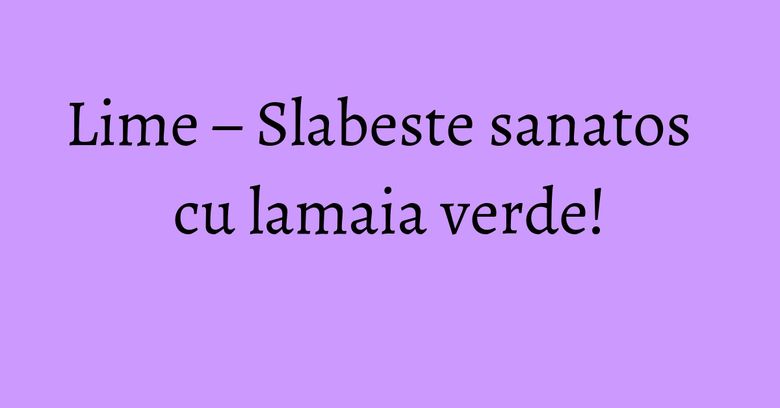 Lime – Slabeste sanatos cu lamaia verde! Lime – Slabeste sanatos cu lamaia verde!