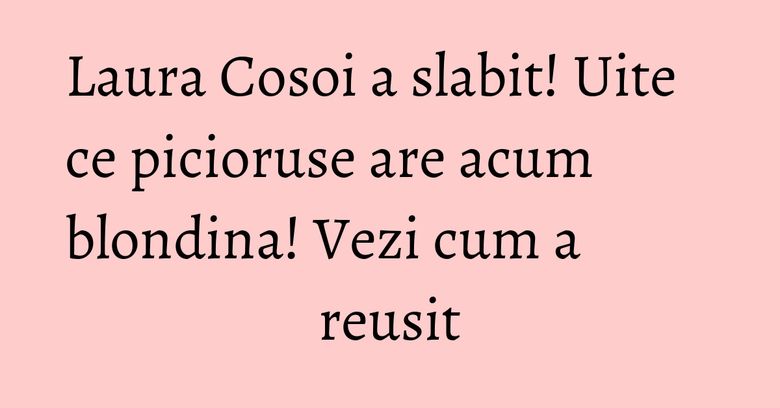 Laura Cosoi a slabit! Uite ce picioruse are acum blondina! Vezi cum a reusit Laura Cosoi a slabit! Uite ce picioruse are acum blondina! Vezi cum a reusit
