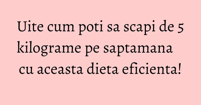 Uite cum poti sa scapi de 5 kilograme pe saptamana cu aceasta dieta eficienta! Uite cum poti sa scapi de 5 kilograme pe saptamana cu aceasta dieta eficienta!