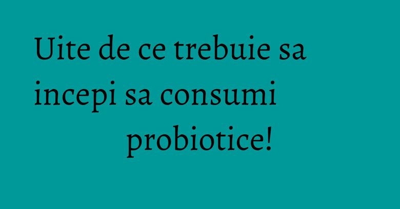 Uite de ce trebuie sa incepi sa consumi probiotice! Uite de ce trebuie sa incepi sa consumi probiotice!