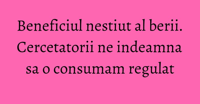 Beneficiul nestiut al berii. Cercetatorii ne indeamna sa o consumam regulat