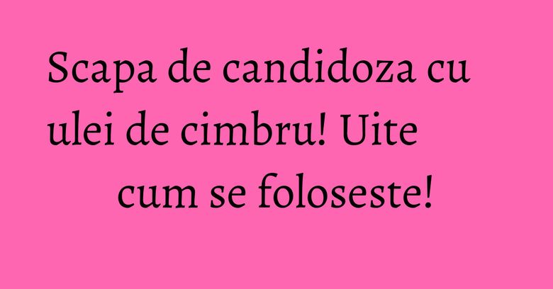 Scapa de candidoza cu ulei de cimbru! Uite cum se foloseste! Scapa de candidoza cu ulei de cimbru! Uite cum se foloseste!