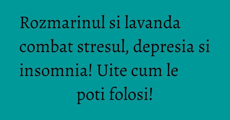 Rozmarinul si lavanda combat stresul, depresia si insomnia! Uite cum le poti folosi! Rozmarinul si lavanda combat stresul, depresia si insomnia! Uite cum le poti folosi!
