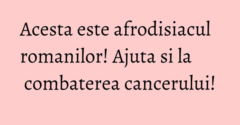 Acesta este afrodisiacul romanilor! Ajuta si la combaterea cancerului! Acesta este afrodisiacul romanilor! Ajuta si la combaterea cancerului!