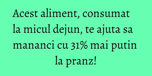 Acest aliment, consumat la micul dejun, te ajuta sa mananci cu 31% mai putin la pranz!