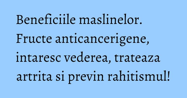 Beneficiile maslinelor. Fructe anticancerigene, intaresc vederea, trateaza artrita si previn rahitismul! Beneficiile maslinelor. Fructe anticancerigene, intaresc vederea, trateaza artrita si previn rahitismul!