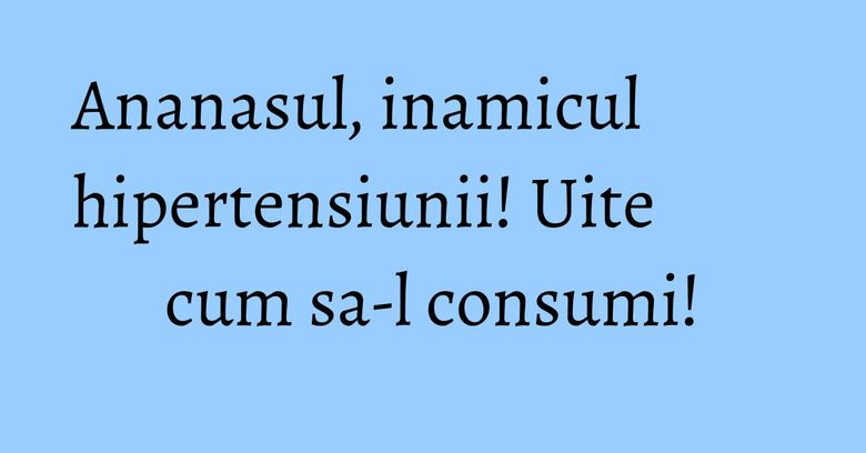 Ananasul, inamicul hipertensiunii! Uite cum sa-l consumi!