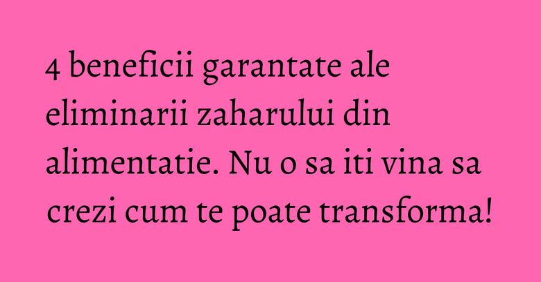 4 beneficii garantate ale eliminarii zaharului din alimentatie. Nu o sa iti vina sa crezi cum te poate transforma! 4 beneficii garantate ale eliminarii zaharului din alimentatie. Nu o sa iti vina sa crezi cum te poate transforma!