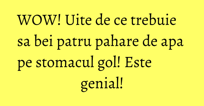 WOW! Uite de ce trebuie sa bei patru pahare de apa pe stomacul gol! Este genial! WOW! Uite de ce trebuie sa bei patru pahare de apa pe stomacul gol! Este genial!