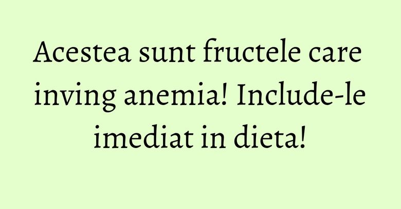 Acestea sunt fructele care inving anemia! Include-le imediat in dieta!