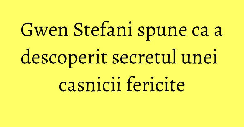Gwen Stefani spune ca a descoperit secretul unei casnicii fericite Gwen Stefani spune ca a descoperit secretul unei casnicii fericite