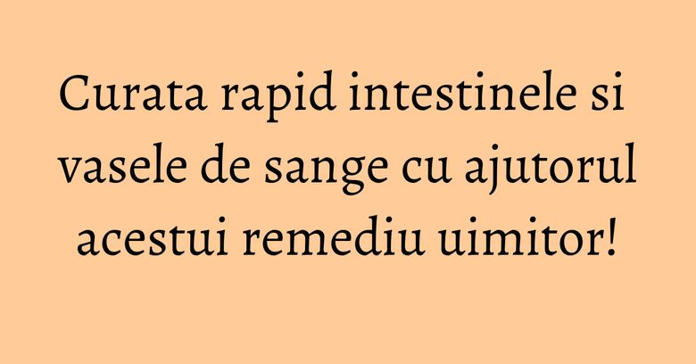 Curata rapid intestinele si vasele de sange cu ajutorul acestui remediu uimitor! Curata rapid intestinele si vasele de sange cu ajutorul acestui remediu uimitor!