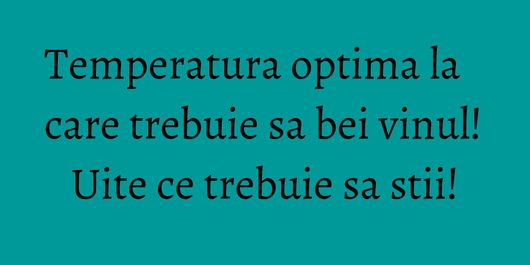 Temperatura optima la care trebuie sa bei vinul! Uite ce trebuie sa stii!