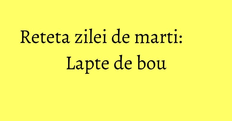 Reteta zilei de marti: Lapte de bou