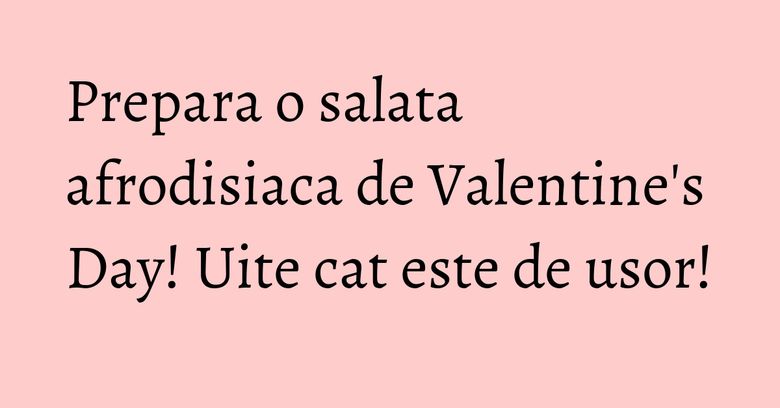 Prepara o salata afrodisiaca de Valentine's Day! Uite cat este de usor!