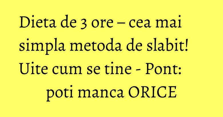 Dieta de 3 ore – cea mai simpla metoda de slabit! Uite cum se tine - Pont: poti manca ORICE Dieta de 3 ore – cea mai simpla metoda de slabit! Uite cum se tine - Pont: poti manca ORICE