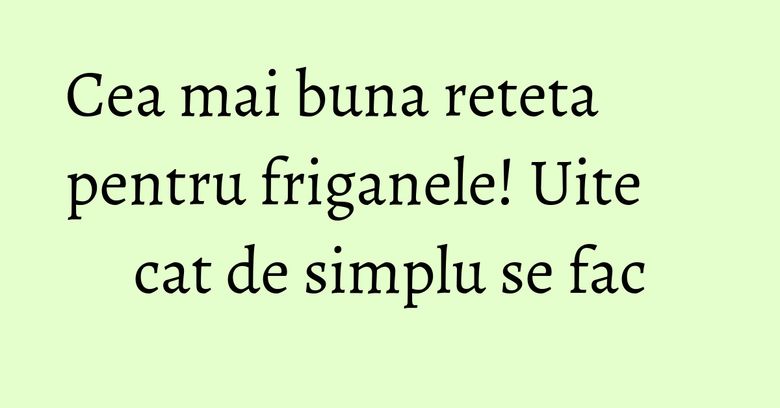 Cea mai buna reteta pentru friganele! Uite cat de simplu se fac