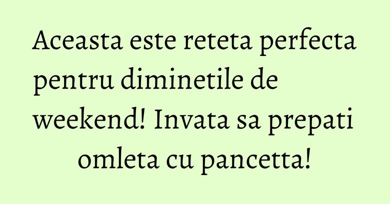 Aceasta este reteta perfecta pentru diminetile de weekend! Invata sa prepati omleta cu pancetta! Aceasta este reteta perfecta pentru diminetile de weekend! Invata sa prepati omleta cu pancetta!