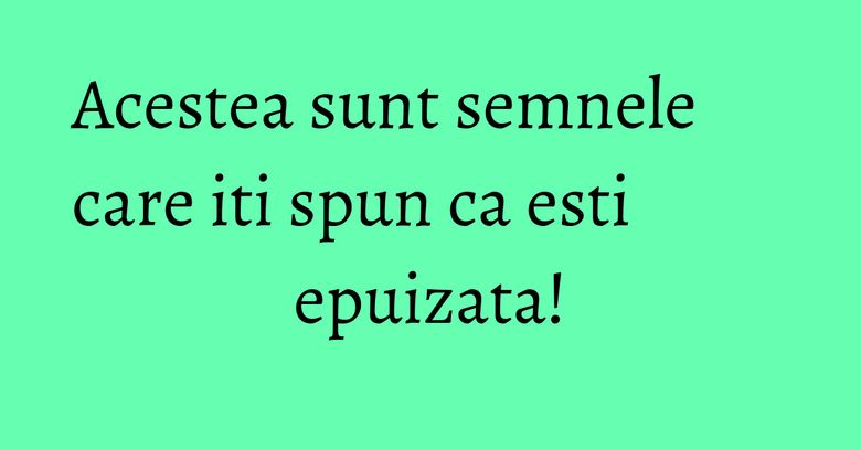 Acestea sunt semnele care iti spun ca esti epuizata! Acestea sunt semnele care iti spun ca esti epuizata!