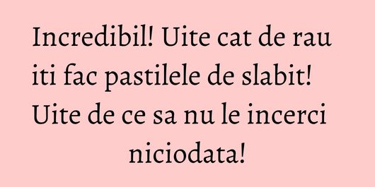 Incredibil! Uite cat de rau iti fac pastilele de slabit! Uite de ce sa nu le incerci niciodata!