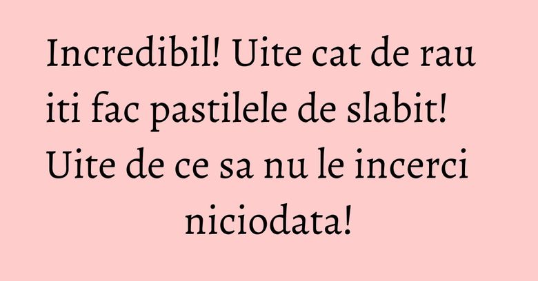 Incredibil! Uite cat de rau iti fac pastilele de slabit! Uite de ce sa nu le incerci niciodata! Incredibil! Uite cat de rau iti fac pastilele de slabit! Uite de ce sa nu le incerci niciodata!