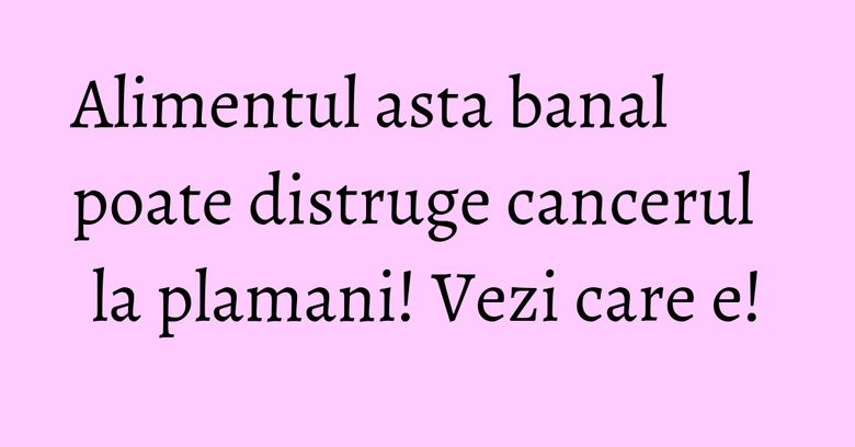 Alimentul asta banal poate distruge cancerul la plamani! Vezi care e! Alimentul asta banal poate distruge cancerul la plamani! Vezi care e!