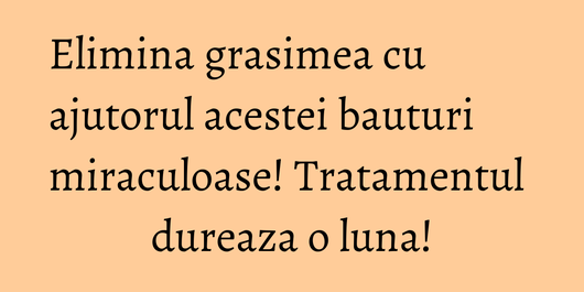 Elimina grasimea cu ajutorul acestei bauturi miraculoase! Tratamentul dureaza o luna!