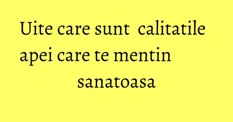 Uite care sunt  calitatile apei care te mentin sanatoasa