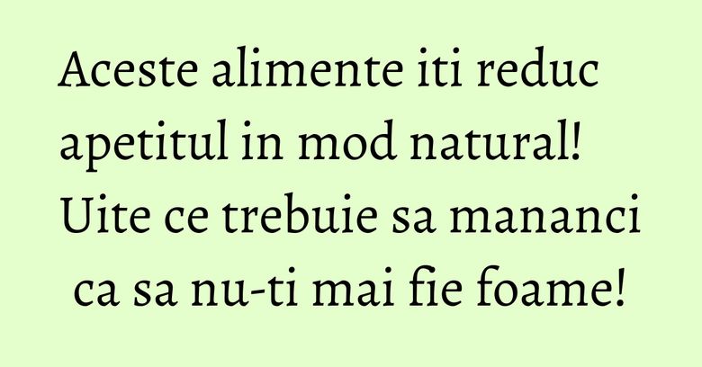 Aceste alimente iti reduc apetitul in mod natural! Uite ce trebuie sa mananci ca sa nu-ti mai fie foame! Aceste alimente iti reduc apetitul in mod natural! Uite ce trebuie sa mananci ca sa nu-ti mai fie foame!