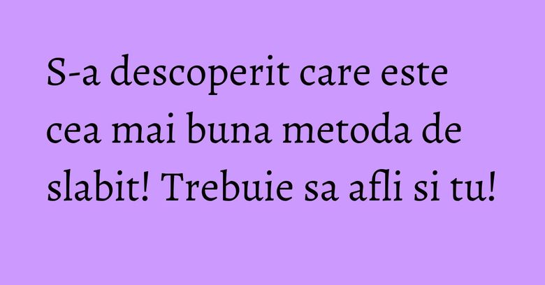 S-a descoperit care este cea mai buna metoda de slabit! Trebuie sa afli si tu! S-a descoperit care este cea mai buna metoda de slabit! Trebuie sa afli si tu!