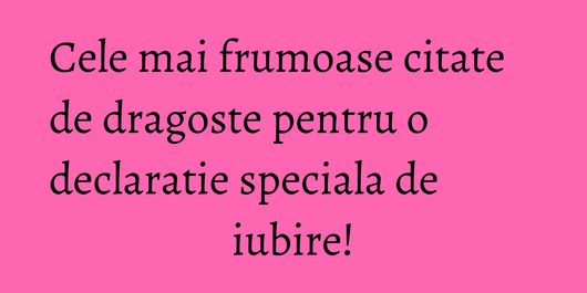 Cele mai frumoase citate de dragoste pentru o declaratie speciala de iubire!