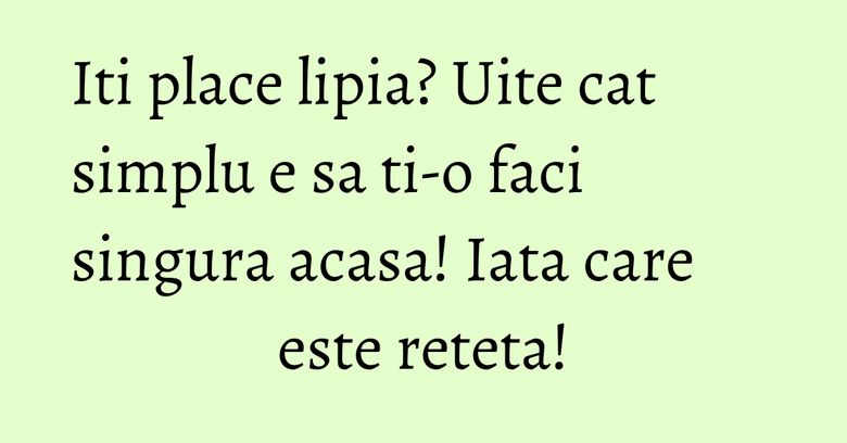 Iti place lipia? Uite cat simplu e sa ti-o faci singura acasa! Iata care este reteta! Iti place lipia? Uite cat simplu e sa ti-o faci singura acasa! Iata care este reteta!