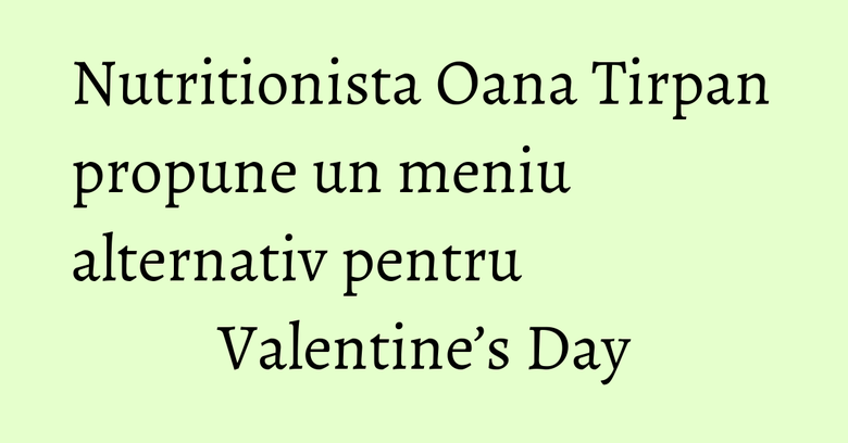 Nutritionista Oana Tirpan propune un meniu alternativ pentru Valentine’s Day Nutritionista Oana Tirpan propune un meniu alternativ pentru Valentine’s Day