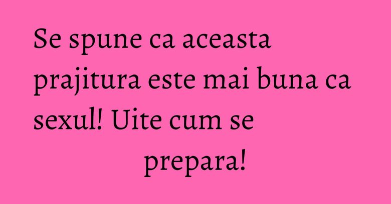Se spune ca aceasta prajitura este mai buna ca sexul! Uite cum se prepara! Se spune ca aceasta prajitura este mai buna ca sexul! Uite cum se prepara!