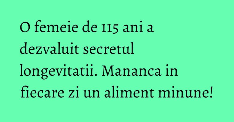 O femeie de 115 ani a dezvaluit secretul longevitatii. Mananca in fiecare zi un aliment minune!