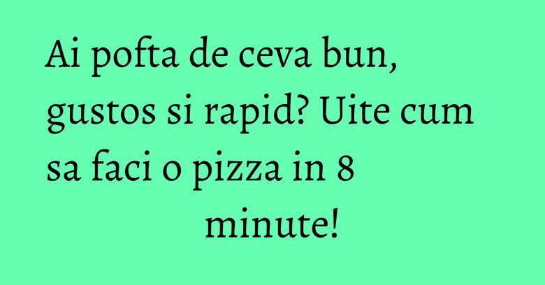 Ai pofta de ceva bun, gustos si rapid? Uite cum sa faci o pizza in 8 minute! Ai pofta de ceva bun, gustos si rapid? Uite cum sa faci o pizza in 8 minute!