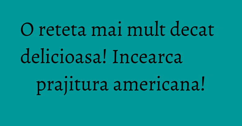 O reteta mai mult decat delicioasa! Incearca prajitura americana! O reteta mai mult decat delicioasa! Incearca prajitura americana!