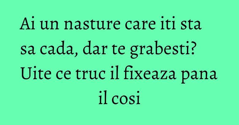 Ai un nasture care iti sta sa cada, dar te grabesti? Uite ce truc il fixeaza pana il cosi