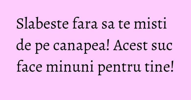Slabeste fara sa te misti de pe canapea! Acest suc face minuni pentru tine! Slabeste fara sa te misti de pe canapea! Acest suc face minuni pentru tine!